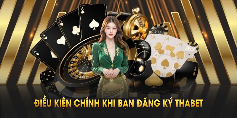 Những điều kiện khi đăng ký Thabet bạn nên tuân thủ